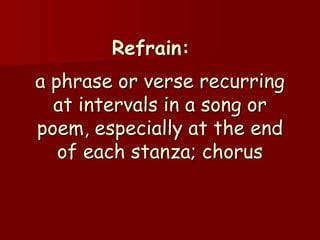 Refrain:
a phrase or verse recurring
  at intervals in a song or
poem, especially at the end
   of each stanza; chorus
 