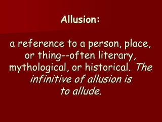 Allusion:

a reference to a person, place,
   or thing--often literary,
mythological, or historical. The
    infinitive of allusion is
           to allude.
 