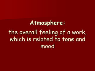 Atmosphere:
the overall feeling of a work,
which is related to tone and
            mood
 