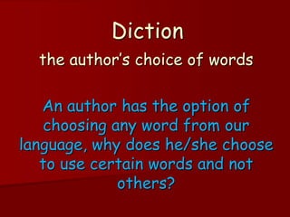 Diction
  the author’s choice of words

   An author has the option of
   choosing any word from our
language, why does he/she choose
   to use certain words and not
             others?
 