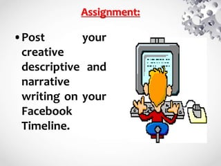 Assignment:
•Post your
creative
descriptive and
narrative
writing on your
Facebook
Timeline.
 