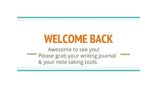 WELCOME BACK
Awesome to see you!
Please grab your writing journal
& your note taking tools.
 