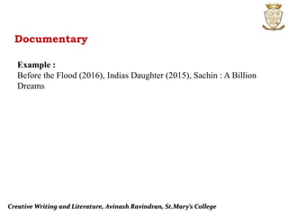 Creative Writing and Literature, Avinash Ravindran, St.Mary’s College
Documentary
Example :
Before the Flood (2016), Indias Daughter (2015), Sachin : A Billion
Dreams
 