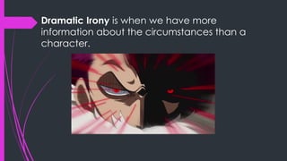 Dramatic Irony is when we have more
information about the circumstances than a
character.
 
