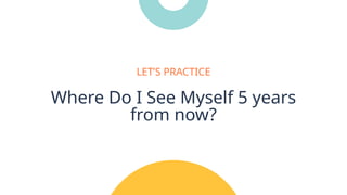 Where Do I See Myself 5 years
from now?
LET’S PRACTICE
 