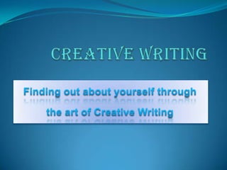 Creative Writing Finding out about yourself through  the art of Creative Writing 