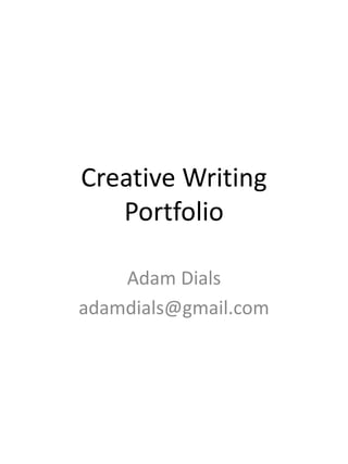 Creative Writing
   Portfolio

    Adam Dials
adamdials@gmail.com
 