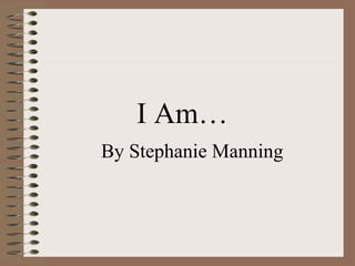 I Am…
By Stephanie Manning
 