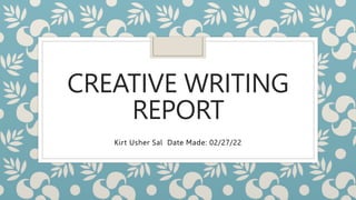 CREATIVE WRITING
REPORT
Kirt Usher Sal Date Made: 02/27/22
 