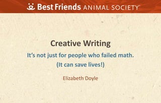 Creative Writing
It’s not just for people who failed math.
(It can save lives!)
Elizabeth Doyle
 