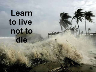 Learn to live  not to die 