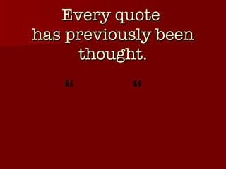 Every quote  has previously been thought. “  “  