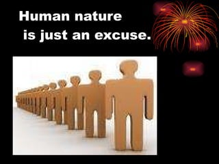 Human nature  is just an excuse. 