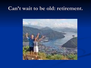 Can’t wait to be old: retirement. 