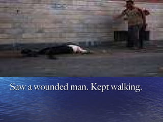 Saw a wounded man. Kept walking. 
