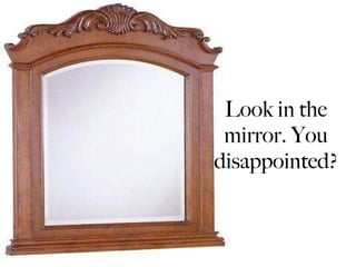 Look in the mirror. You disappointed? 
