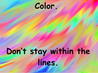 Color.  Don’t stay within the lines. 