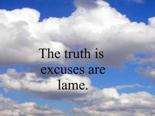The truth is  excuses are lame. 