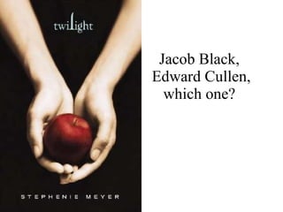 Jacob Black,  Edward Cullen, which one? 