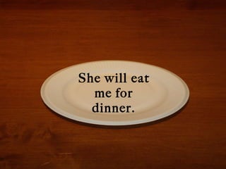 She will eat me for dinner. 