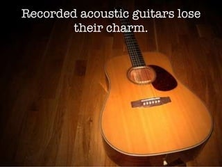 Recorded acoustic guitars lose their charm. 