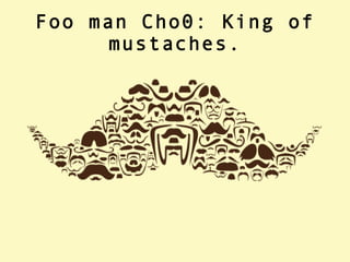 Foo man Cho0: King of mustaches. 