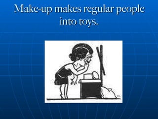 Make-up makes regular people into toys. 