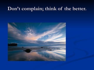 Don’t complain; think of the better. 