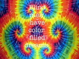 Blind men  have color  filled dreams. 