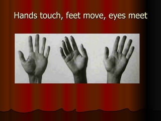 Hands touch, feet move, eyes meet 