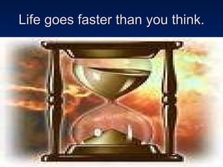 Life goes faster than you think. 
