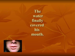 The  water  finally  covered  his  mouth. 