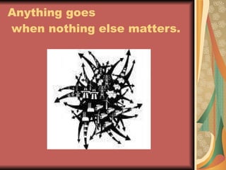 Anything goes  when nothing else matters. 