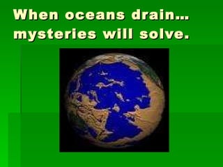 When oceans drain… mysteries will solve. 