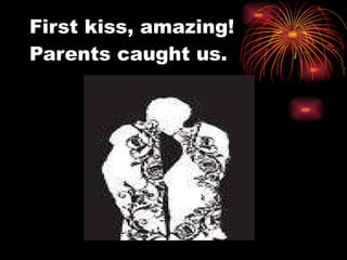 First kiss, amazing! Parents caught us. 