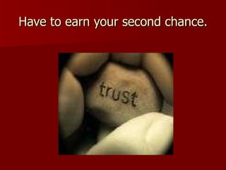 Have to earn your second chance. 
