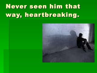 Never seen him that way, heartbreaking. 