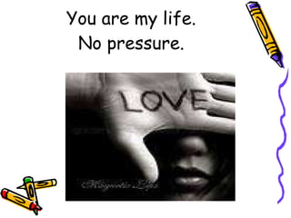 You are my life. No pressure. 