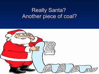 Really Santa?  Another piece of coal? 