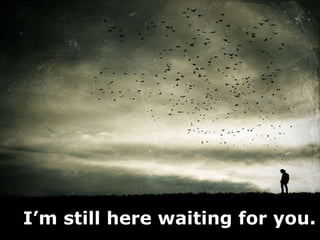 I’m still here waiting for you. 