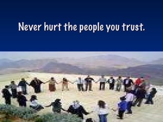 Never hurt the people you trust. 