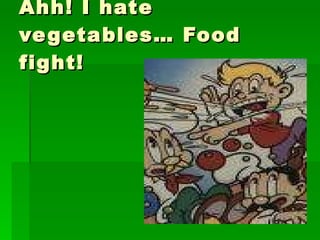 Ahh! I hate vegetables… Food fight! 