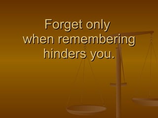 Forget only  when remembering hinders you. 