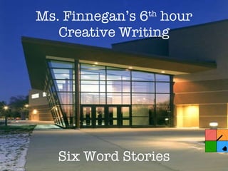 Ms. Finnegan’s 6 th  hour Creative Writing Six Word Stories 