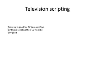 Television scripting
Scripting is good for T.V because if we
dint have scripting then T.V wont be
any good
 