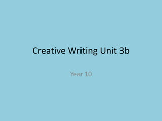Creative Writing Unit 3b
Year 10
 