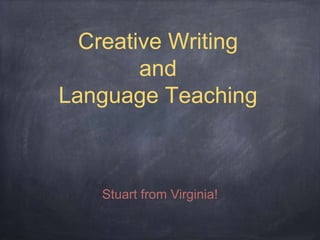 Creative Writing
and
Language Teaching
Stuart from Virginia!
 