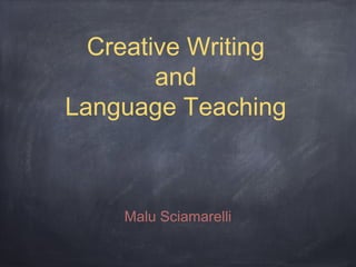 Creative Writing
and
Language Teaching
Malu Sciamarelli
 