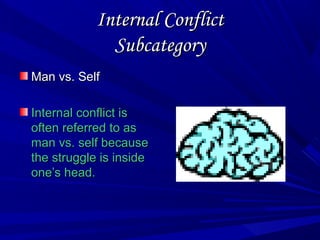 Internal ConflictInternal Conflict
SubcategorySubcategory
Man vs. SelfMan vs. Self
Internal conflict isInternal conflict is
often referred to asoften referred to as
man vs. self becauseman vs. self because
the struggle is insidethe struggle is inside
one’s head.one’s head.
 