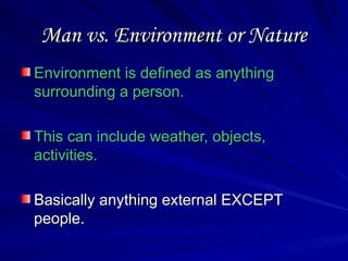 Man vs. Environment or Nature
Man vs. Environment or Nature
Environment is defined as anything
Environment is defined as anything
surrounding a person.
surrounding a person.
This can include weather, objects,
This can include weather, objects,
activities.
activities.
Basically anything external EXCEPT
Basically anything external EXCEPT
people.
people.
 